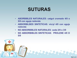 SUTURAS
• ABORBIBLES NATURALES: catgut cromado 4/0 o
5/0 con aguja redonda
• ABSORBILBES SINTETICAS: vicryl 4/0 con aguja
redonda
• NO ABSORBIBLES NATURALES: seda 2/0 o 3/0
• NO ABSORBIBLES SINTETICAS: PROLENE 4/0 O
5/0
 