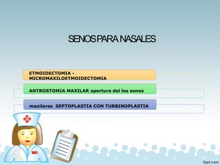 SENOSPARANASALES
ETMOIDECTOMIA -
MICROMAXILOETMOIDECTOMIA
ANTROSTOMIA MAXILAR apertura del los senos
maxilares SEPTOPLASTIA CON TURBINOPLASTIA
 