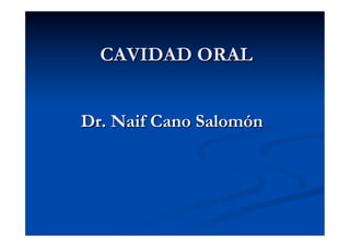 CAVIDAD ORAL


Dr. Naif Cano Salomón
 