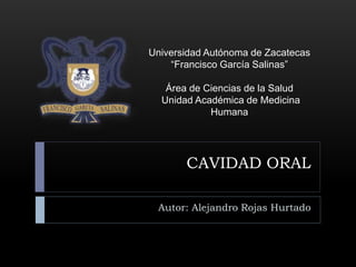 CAVIDAD ORAL
Autor: Alejandro Rojas Hurtado
Universidad Autónoma de Zacatecas
“Francisco García Salinas”
Área de Ciencias de la Salud
Unidad Académica de Medicina
Humana
 