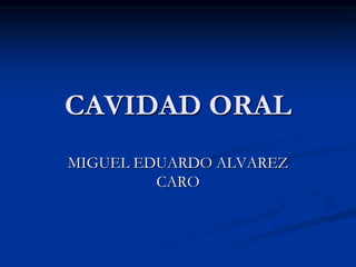 CAVIDAD ORAL
MIGUEL EDUARDO ALVAREZ
CARO
 