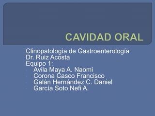 Clinopatologìa de Gastroenterología
Dr. Ruiz Acosta
Equipo 1:
• Avila Maya A. Naomi
• Corona Casco Francisco
• Galán Hernández C. Daniel
• García Soto Nefi A.
 