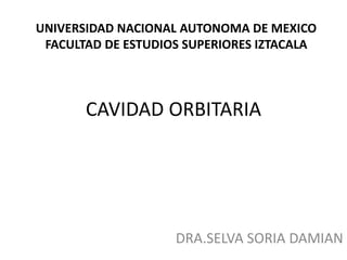 CAVIDAD ORBITARIA
DRA.SELVA SORIA DAMIAN
UNIVERSIDAD NACIONAL AUTONOMA DE MEXICO
FACULTAD DE ESTUDIOS SUPERIORES IZTACALA
 