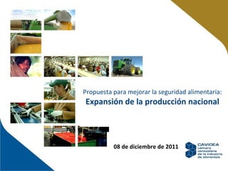 Propuesta para mejorar la seguridad alimentaria:
Expansión de la producción nacional



          08 de diciembre de 2011

                                                1

                        25 de octubre de 2011
 