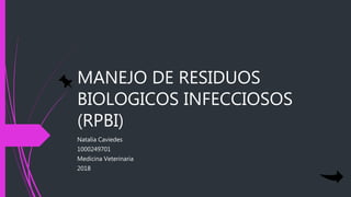 MANEJO DE RESIDUOS
BIOLOGICOS INFECCIOSOS
(RPBI)
Natalia Caviedes
1000249701
Medicina Veterinaria
2018
 