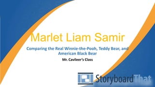 Marlet Liam Samir
Comparing the Real Winnie-the-Pooh, Teddy Bear, and
American Black Bear
Mr. Cavileer’s Class
 