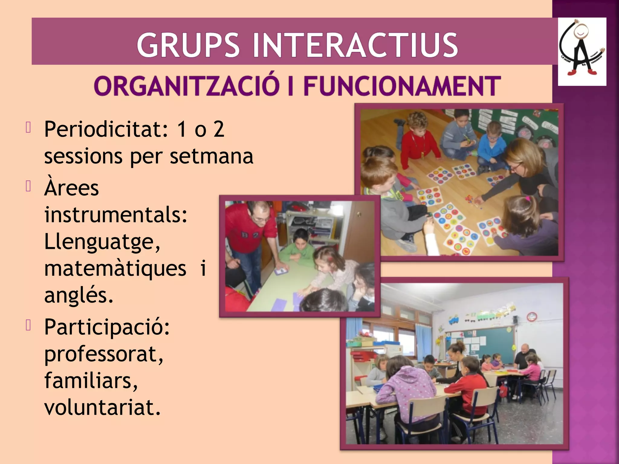  Periodicitat: 1 o 2 
sessions per setmana 
 Àrees 
instrumentals: 
Llenguatge, 
matemàtiques i 
anglés. 
 Participació: 
professorat, 
familiars, 
voluntariat. 
 