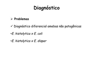 Ø  Problemas
ü  Diagnóstico diferencial amebas não patogênicas
• E. histolytica x E. coli
• E. histolytica x E. dispar
Diagnóstico	
  
 