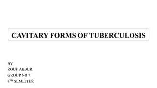 CAVITARY FORMS OF TUBERCULOSIS
BY,
ROUF ABDUR
GROUP NO 7
8TH SEMESTER
 