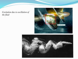 Cavitation due to oscillation of 
the fluid 
 