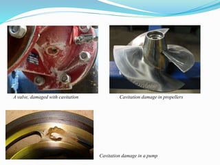 A valve, damaged with cavitation Cavitation damage in propellers 
Cavitation damage in a pump 
 
