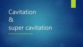 Cavitation
&
super cavitation
INTERSTING PHENOMENTOMN
 