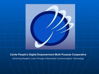 Cavite People's Digital Empowerment Multi Purpose Cooperative   Enriching People’s Lives Through Information Communication Technology 