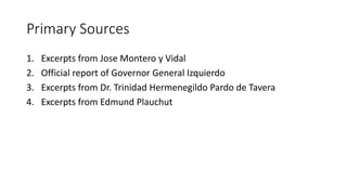 Primary Sources
1. Excerpts from Jose Montero y Vidal
2. Official report of Governor General Izquierdo
3. Excerpts from Dr. Trinidad Hermenegildo Pardo de Tavera
4. Excerpts from Edmund Plauchut
 
