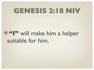 GENESIS 2:18 NIV


 “I” will make him a helper
suitable for him.
 