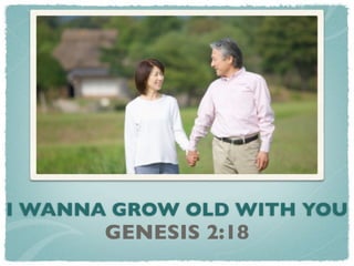 I WANNA GROW OLD WITH YOU
       GENESIS 2:18
 