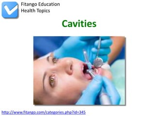 http://www.fitango.com/categories.php?id=345
Fitango Education
Health Topics
Cavities
 