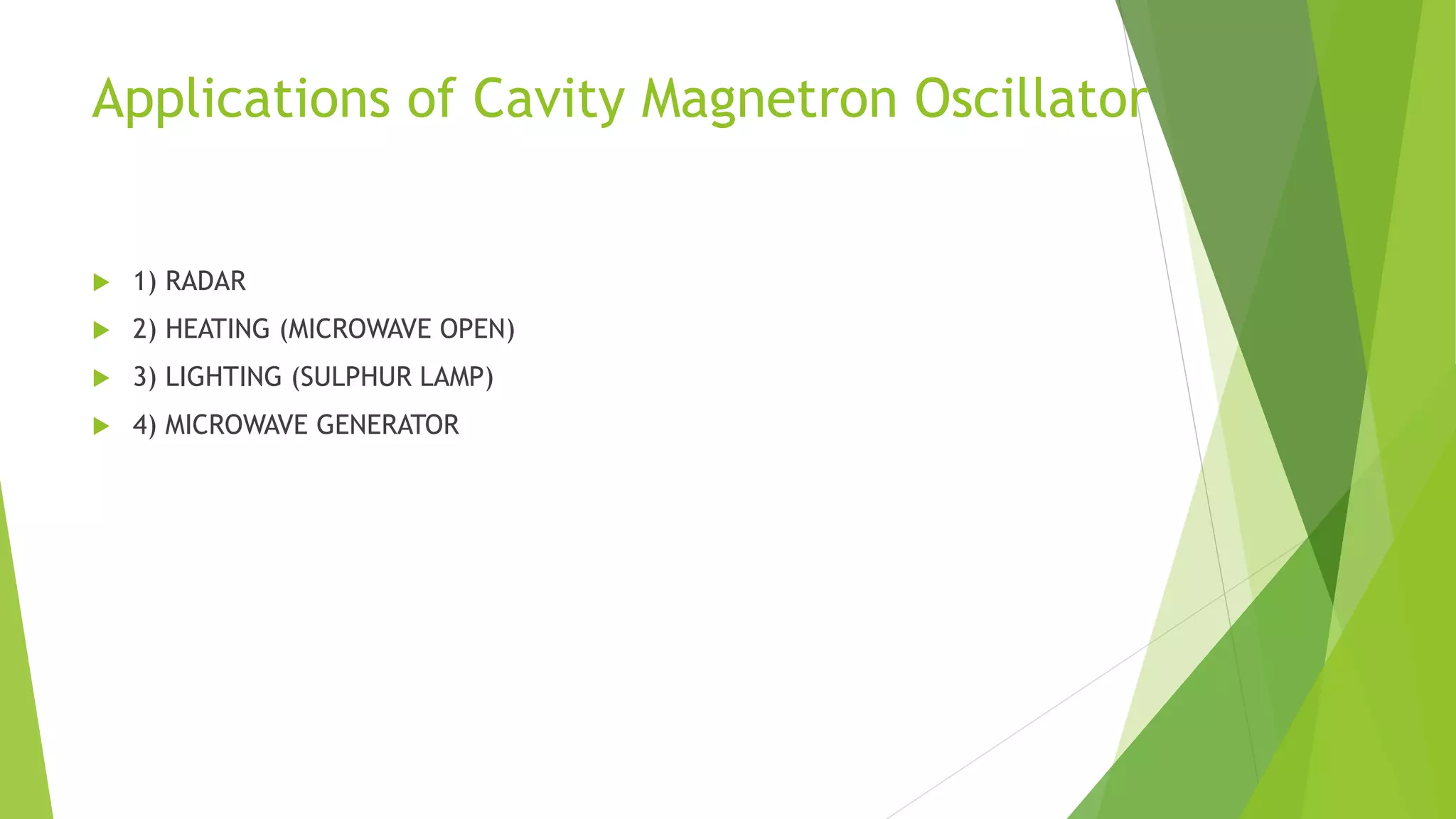 Applications of Cavity Magnetron Oscillator
1) RADAR
2) HEATING (MICROWAVE OPEN)
3) LIGHTING (SULPHUR LAMP)
4) MICROWAVE GENERATOR