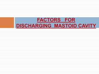 FACTORS FOR
DISCHARGING MASTOID CAVITY
 