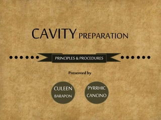 CAVITYPREPARATION
PRINCIPLES & PROCEDURES
Presentedby
CULEEN
BARAPON
PYRRHIC
CANCINO
 