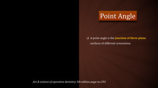  A point angle is the junction of three plane
surfaces of different orientation.
Point Angle
Art & science of operative dentistry 5th edition page no.293
 