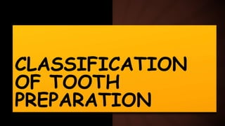 CLASSIFICATION
OF TOOTH
PREPARATION
 