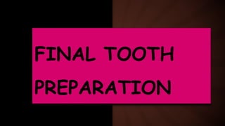 FINAL TOOTH
PREPARATION
 