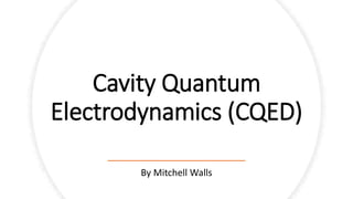 Cavity Quantum
Electrodynamics (CQED)
By Mitchell Walls
 