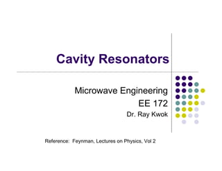 Cavity Resonators
Microwave Engineering
EE 172
Dr. Ray Kwok
Reference: Feynman, Lectures on Physics, Vol 2
 