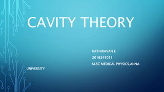 CAVITY THEORY
KATHIRAVAN E
2016245011
M.SC MEDICAL PHYSICS,ANNA
UNIVERSITY
 