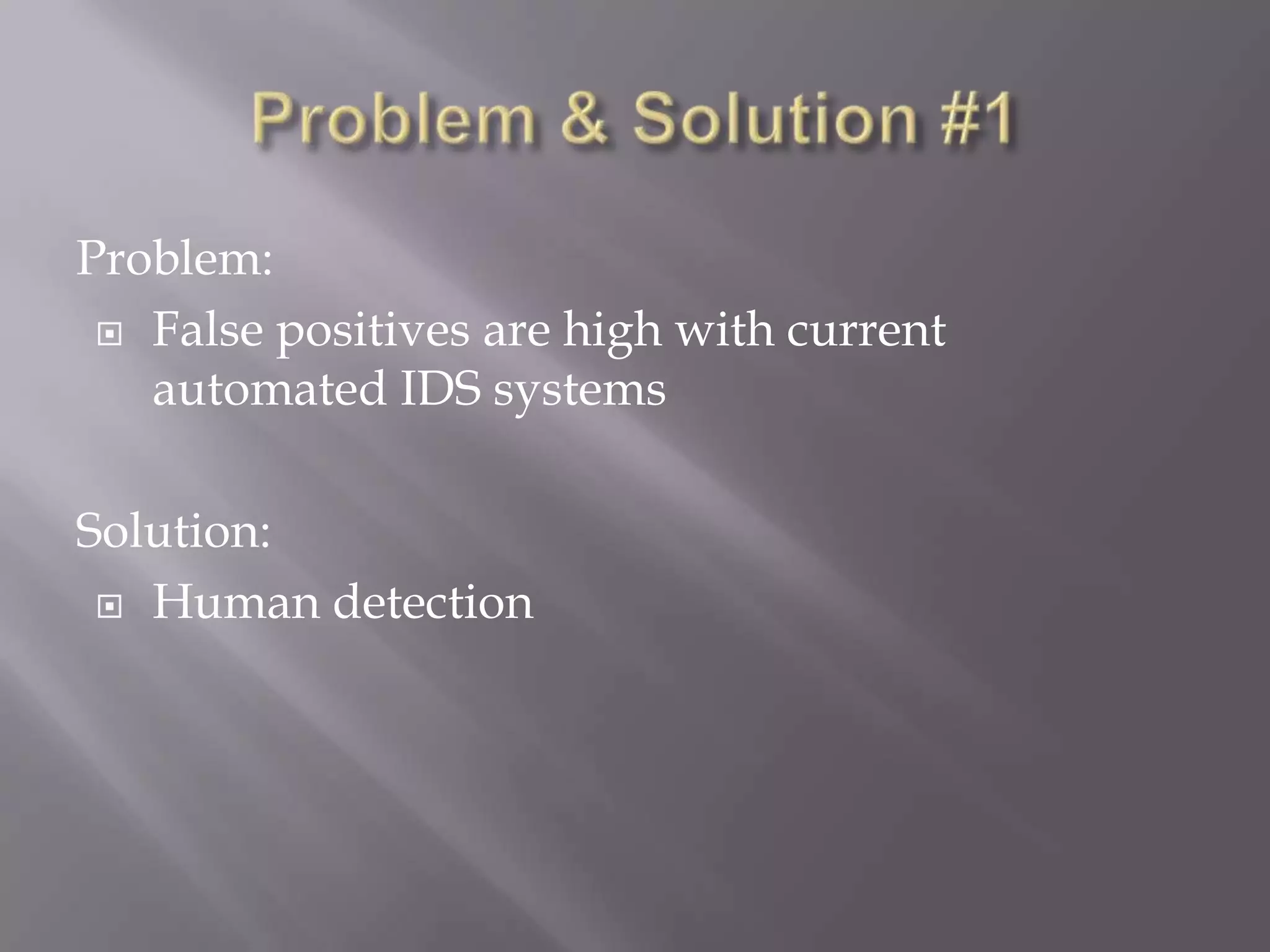 Problem:
 False positives are high with current
automated IDS systems
Solution:
 Human detection

 