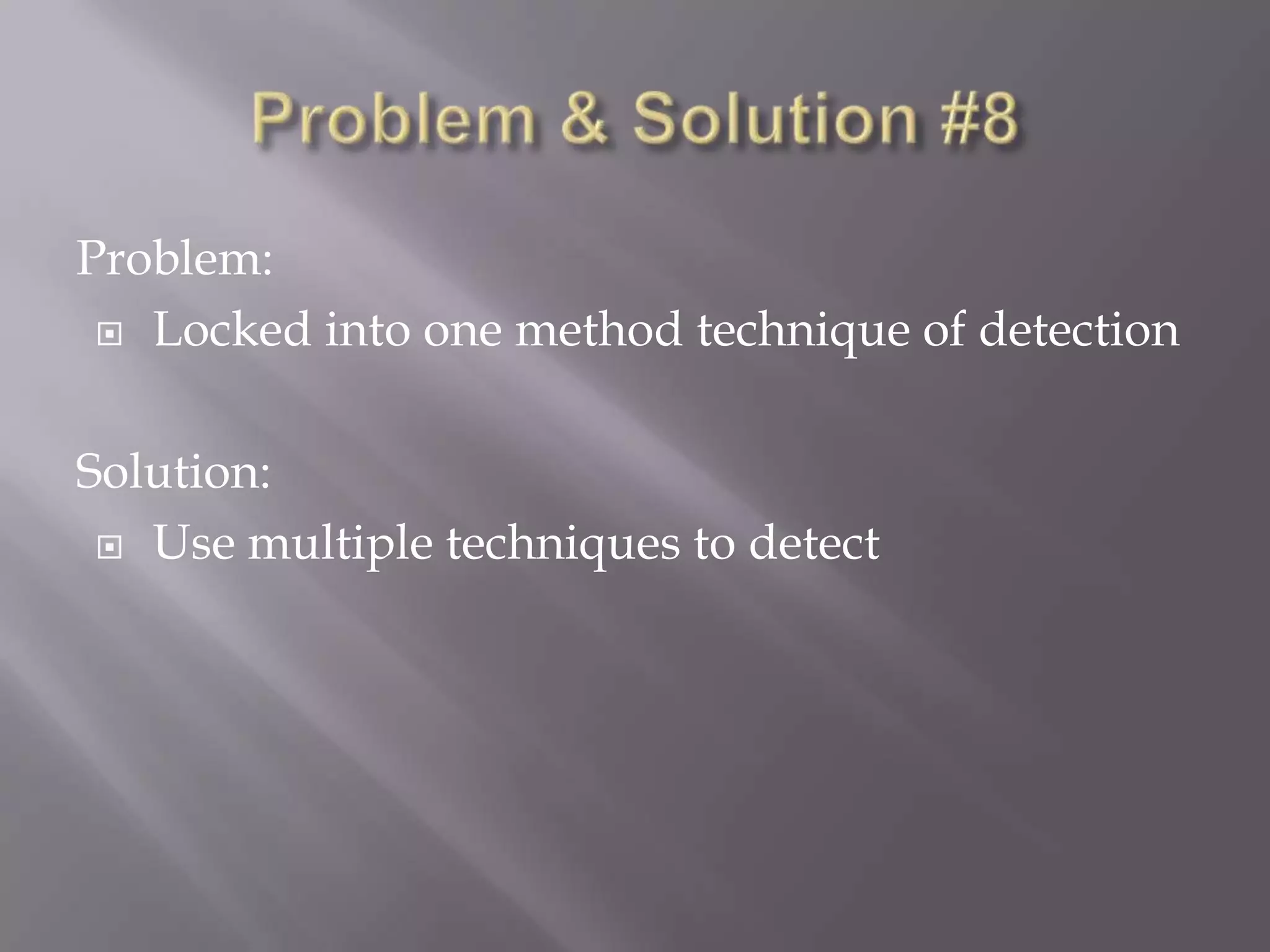 Problem:
 Locked into one method technique of detection
Solution:
 Use multiple techniques to detect

 