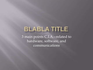 3 main points C.I.A.--related to
hardware, software, and
communications

 