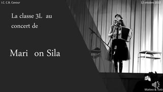 Mari on Sila
La classe 3L au
concert de
I.C. C.B. Cavour 12 ottobre 2017
Matteo & Totò
 