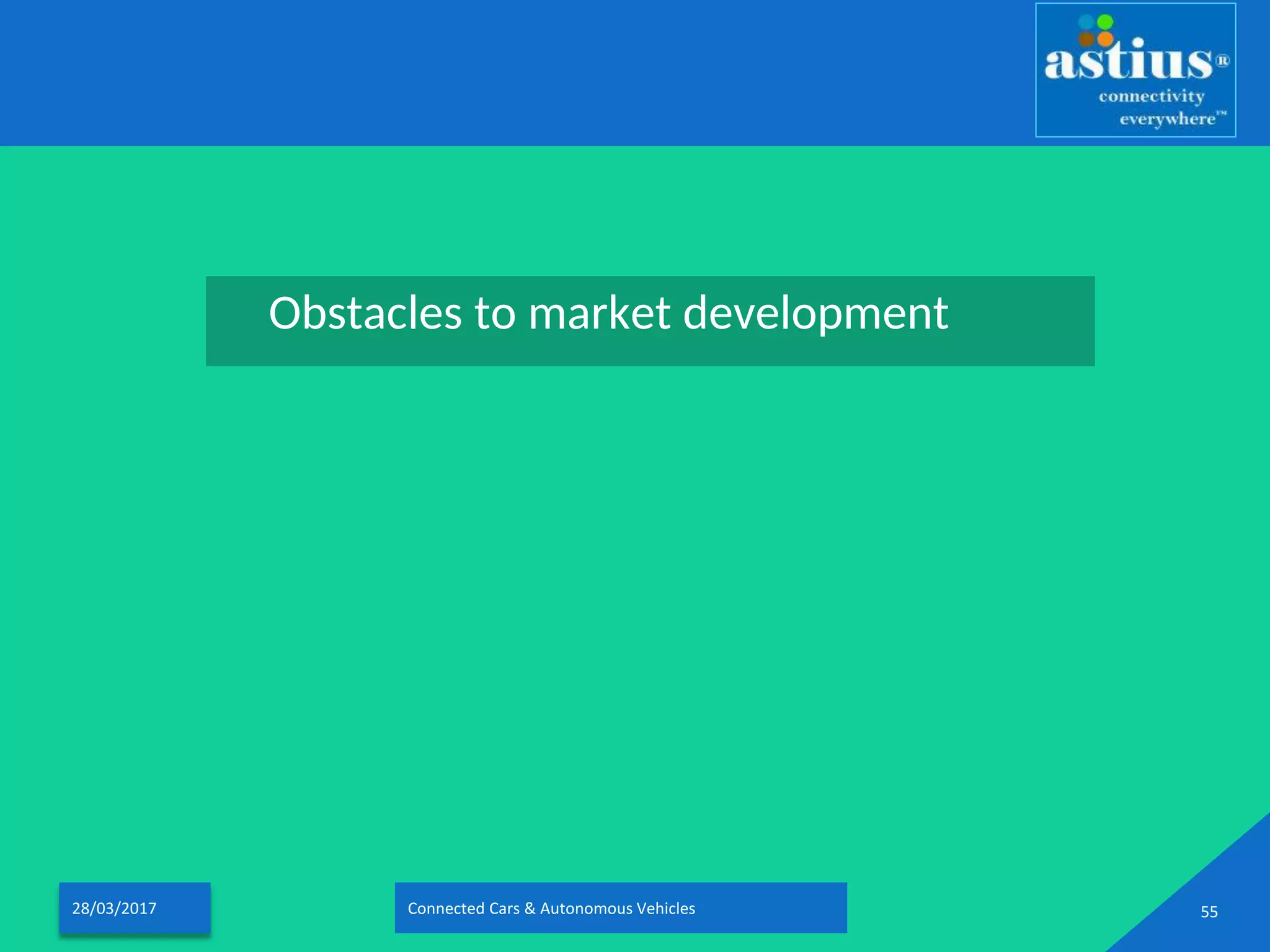 Obstacles to market development
28/03/2017 Connected Cars & Autonomous Vehicles 55
 