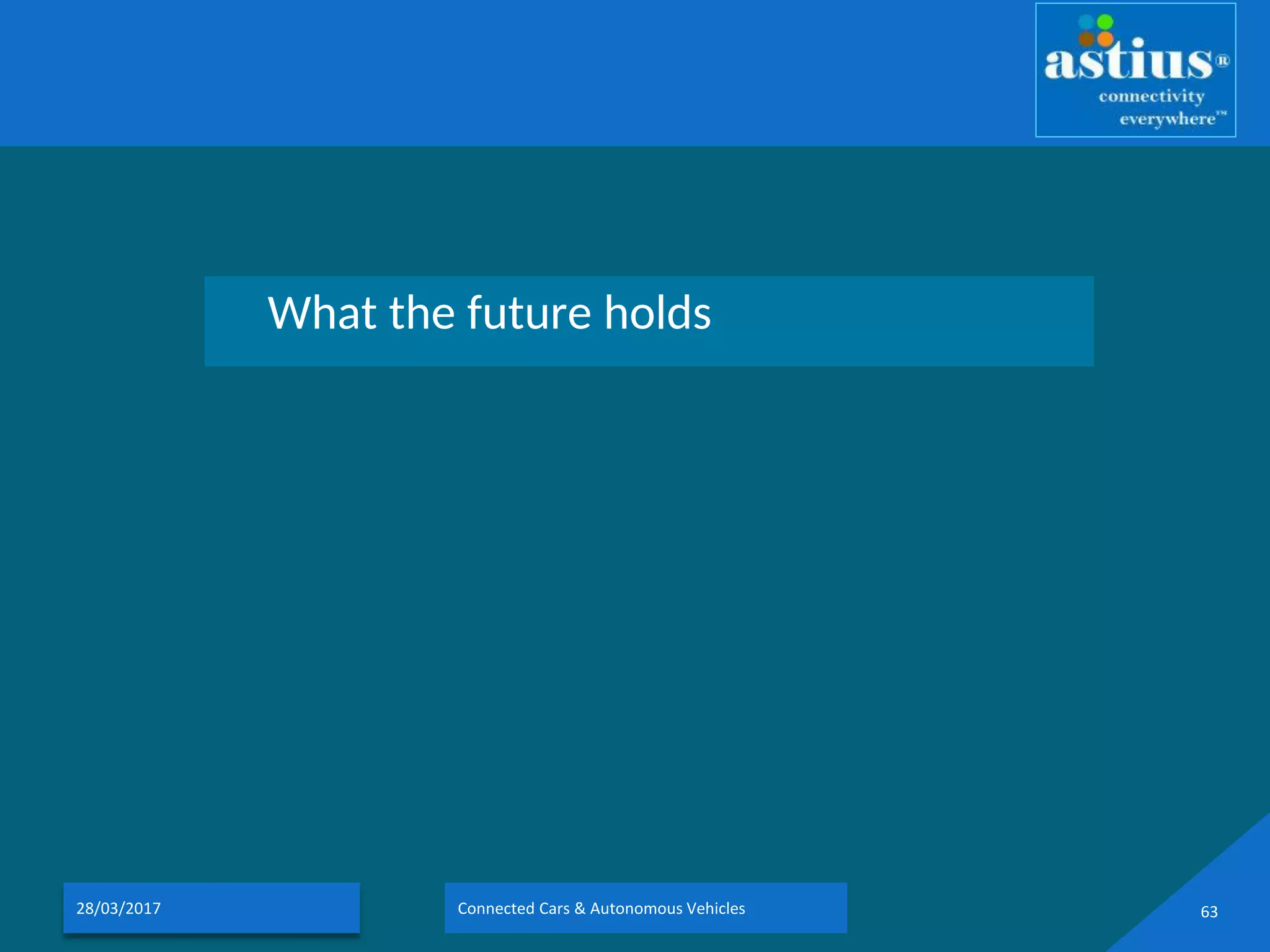 What the future holds
28/03/2017 Connected Cars & Autonomous Vehicles 63
 