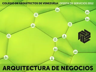 COLEGIO DE ARQUITECTOS DE VENEZUELA OFERTA DE SERVICIOS 2012




ARQUITECTURA DE NEGOCIOS
 