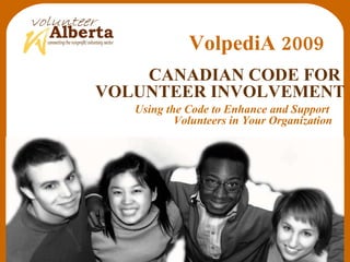 Using the Code to Enhance and Support  Volunteers in Your Organization CANADIAN CODE FOR  VOLUNTEER INVOLVEMENT VolpediA 2009 
