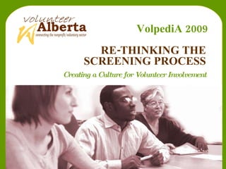 RE-THINKING THE SCREENING PROCESS Creating a Culture for Volunteer Involvement VolpediA 2009 