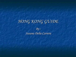 HONG KONG GUIDE By : Susana Delia Carrera 