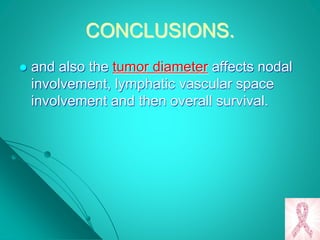 CONCLUSIONS.
 and also the tumor diameter affects nodal
involvement, lymphatic vascular space
involvement and then overall survival.
 