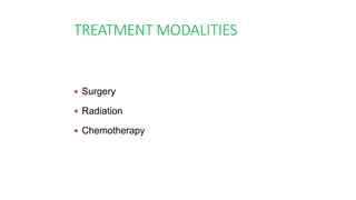 TREATMENT MODALITIES
 Surgery
 Radiation
 Chemotherapy
 