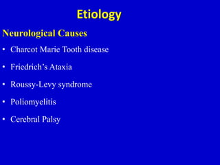 Etiology
Neurological Causes
• Charcot Marie Tooth disease
• Friedrich’s Ataxia
• Roussy-Levy syndrome
• Poliomyelitis
• Cerebral Palsy
 