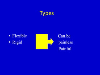 Types
 Flexible Can be
 Rigid painless
Painful
 