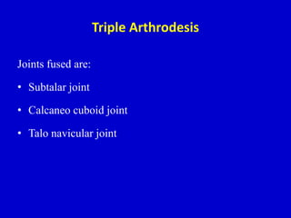 Triple Arthrodesis
Joints fused are:
• Subtalar joint
• Calcaneo cuboid joint
• Talo navicular joint
 