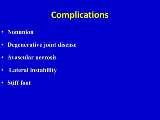 Complications
• Nonunion
• Degenerative joint disease
• Avascular necrosis
• Lateral instability
• Stiff foot
 