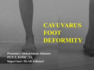 CAVUVARUS
FOOT
DEFORMITY
Presenter: Abdulrhman Alansser
PGY:2, KSMC, SA
Supervisor: Dr.Ali Aldosari
 