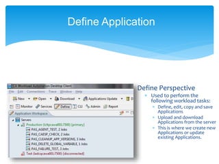 Define Perspective
 Used to perform the
following workload tasks:
 Define, edit, copy and save
Applications
 Upload and download
Applications from the server
 This is where we create new
Applications or update
existing Applications.
Define Application
 