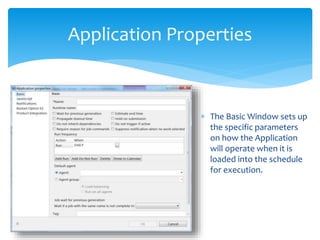 Application Properties
 The Basic Window sets up
the specific parameters
on how the Application
will operate when it is
loaded into the schedule
for execution.
 