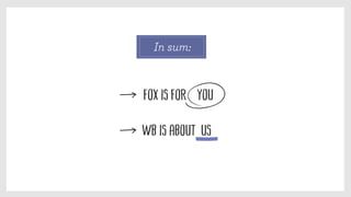 In sum:
Fox is for you
WB is about us
 